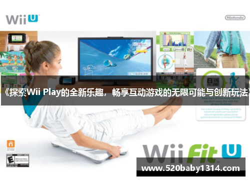 《探索Wii Play的全新乐趣，畅享互动游戏的无限可能与创新玩法》