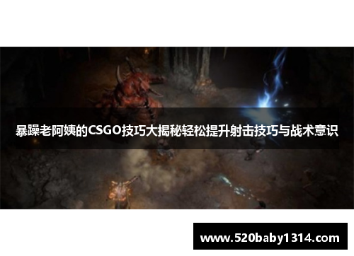 暴躁老阿姨的CSGO技巧大揭秘轻松提升射击技巧与战术意识